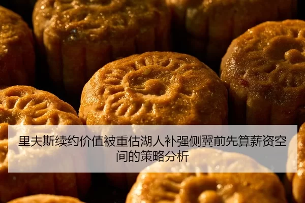 里夫斯续约价值被重估湖人补强侧翼前先算薪资空间的策略分析