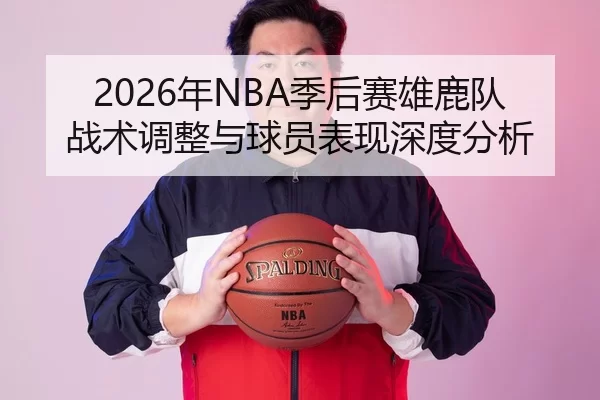 2026年NBA季后赛雄鹿队战术调整与球员表现深度分析
