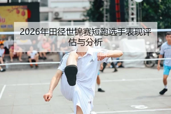 2026年田径世锦赛短跑选手表现评估与分析