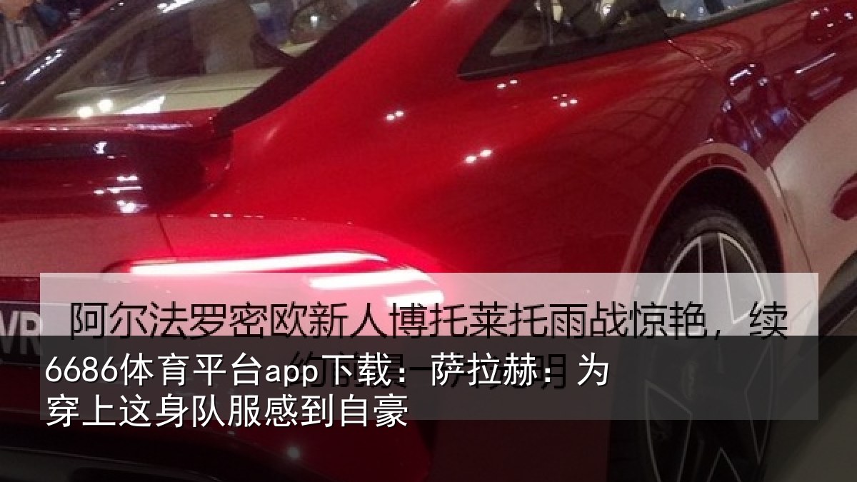 6686体育平台app下载：萨拉赫：为穿相关情况豪