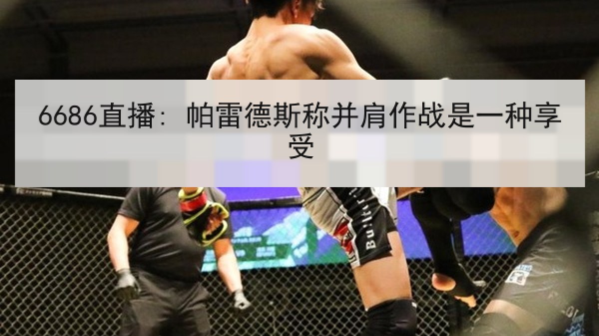 6686直播: 帕雷德斯称并肩作战是一种享受