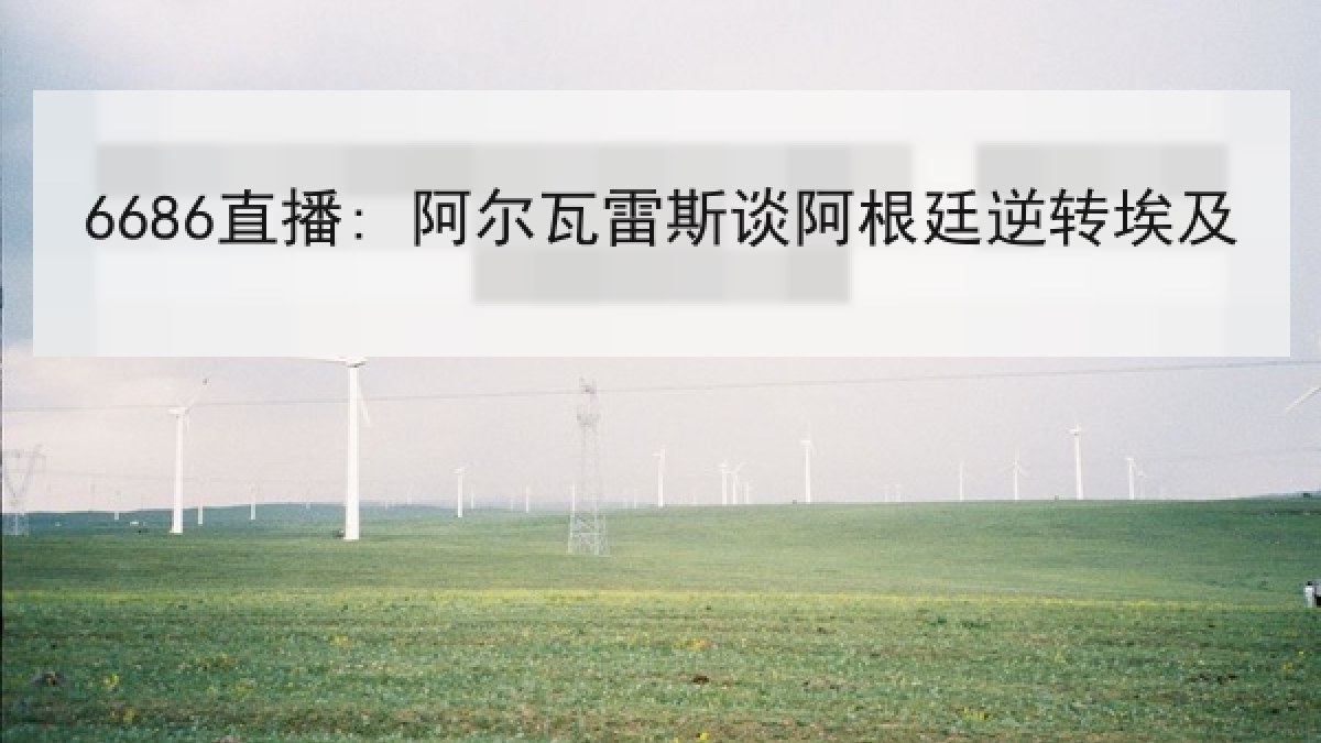 6686直播: 阿尔瓦雷斯谈阿根廷逆转埃及