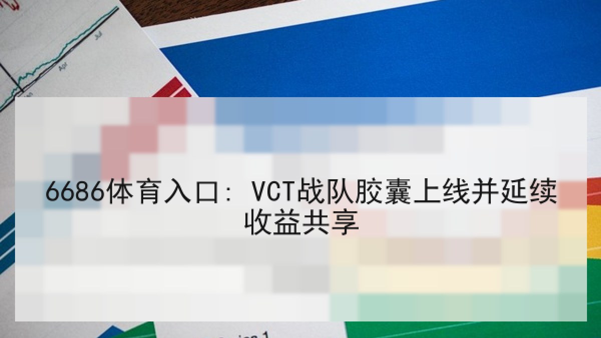 6686体育入口: VCT战队胶囊上线并延续收益共享
