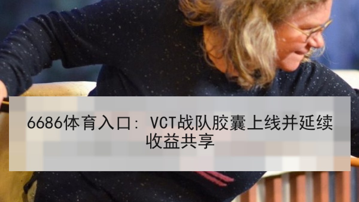 6686体育入口: VCT战队胶囊上线并延续收益共享（6686.com）