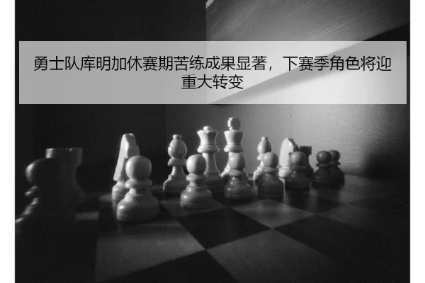 勇士队库明加休赛期苦练成果显著，下赛季角色将迎重大转变