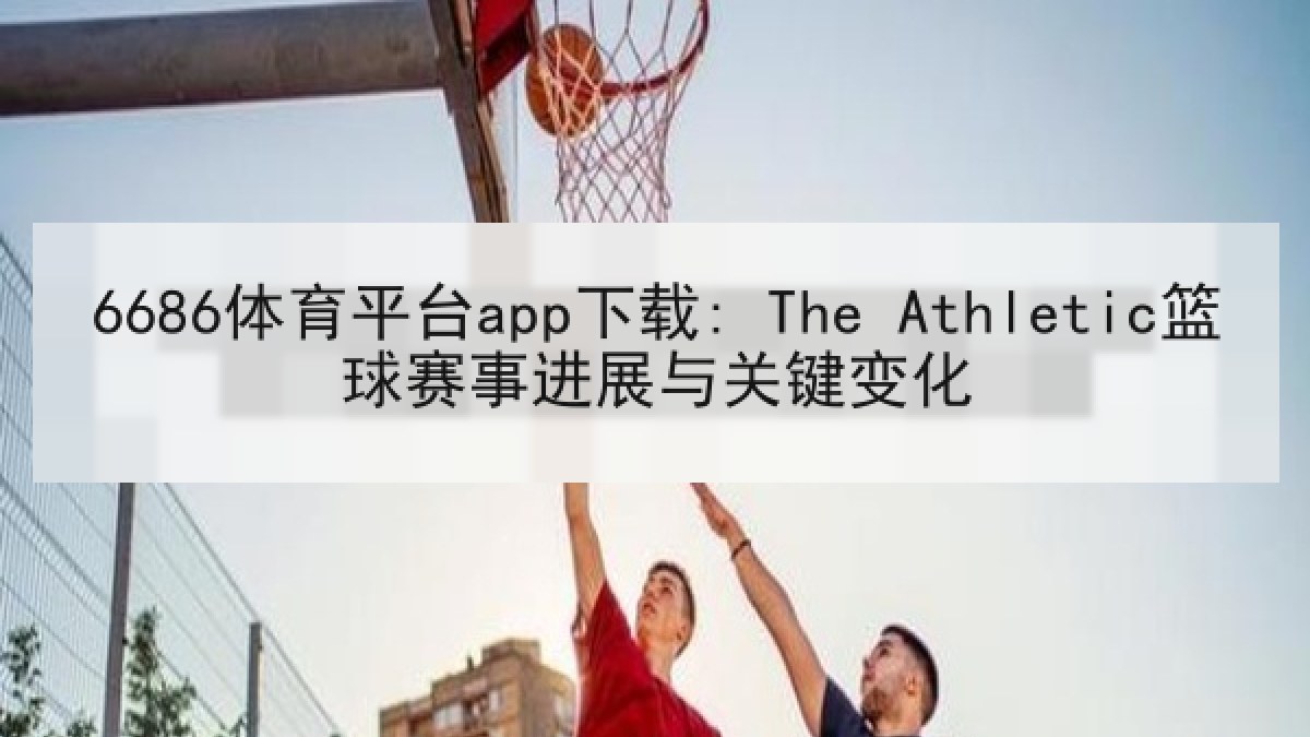 6686体育平台app下载: The Athletic篮球赛事进展与关键变化 6686体育平台app下载: The Athletic篮球赛事进展与关键变化
