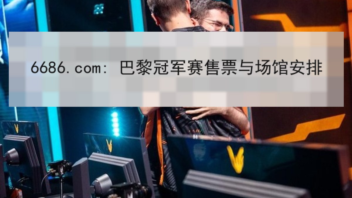 6686.com: 巴黎冠军赛售票与场馆安排 6686.com: 巴黎冠军赛售票与场馆安排
