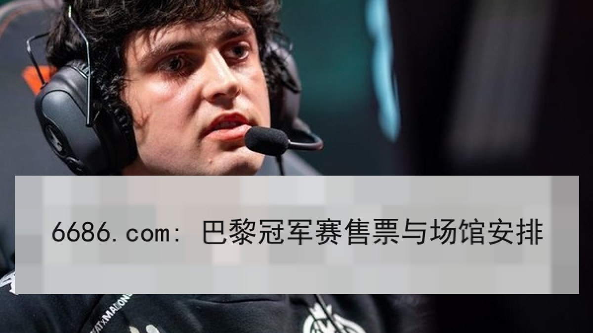 6686.com: 巴黎冠军赛售票与场馆安排 6686.com: 巴黎冠军赛售票与场馆安排