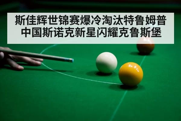 斯佳辉世锦赛爆冷淘汰特鲁姆普中国斯诺克新星闪耀克鲁斯堡 | 6686.com