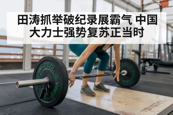 田涛抓举破纪录展霸气 中国大力士强势复苏正当时