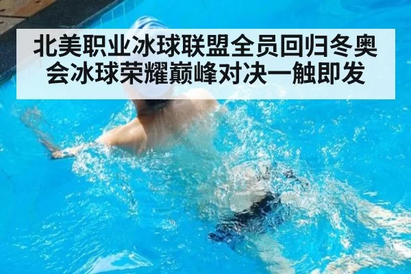 北美职业冰球联盟全员回归冬奥会冰球荣耀巅峰对决一触即发