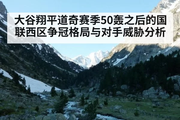 大谷翔平道奇赛季50轰之后的国联西区争冠格局与对手威胁分析 | 6686.com