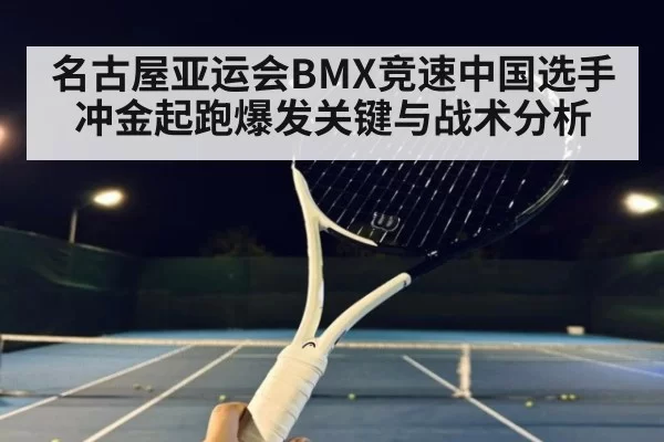 名古屋亚运会BMX竞速中国选手冲金起跑爆发关键与战术分析